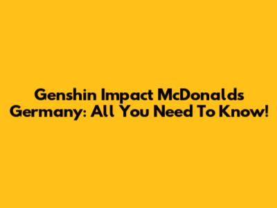 Genshin Impact McDonald's Germany: All You Need To Know!