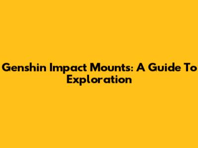 Genshin Impact Mounts: A Guide To Exploration