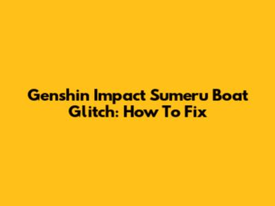 Genshin Impact Sumeru Boat Glitch: How To Fix