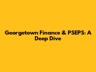 Georgetown Finance & PSEPS: A Deep Dive