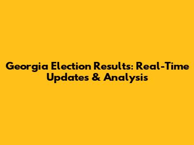 Georgia Election Results: Real-Time Updates & Analysis