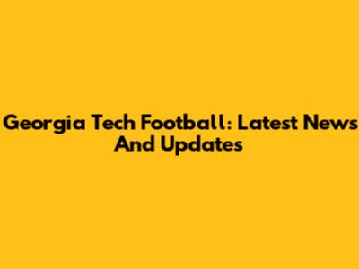 Georgia Tech Football: Latest News And Updates