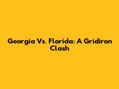 Georgia Vs. Florida: A Gridiron Clash