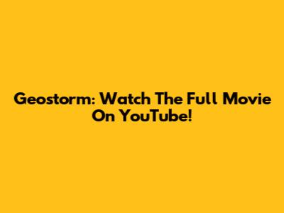 Geostorm: Watch The Full Movie On YouTube!