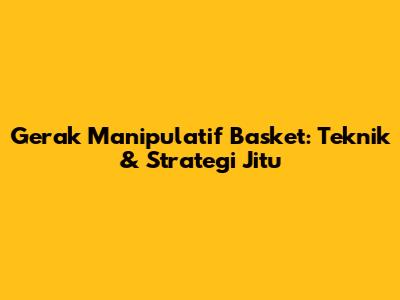 Gerak Manipulatif Basket: Teknik & Strategi Jitu