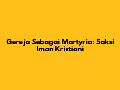 Gereja Sebagai Martyria: Saksi Iman Kristiani