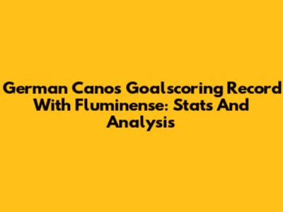 German Cano's Goalscoring Record With Fluminense: Stats And Analysis
