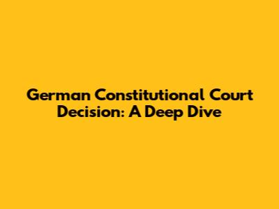 German Constitutional Court Decision: A Deep Dive