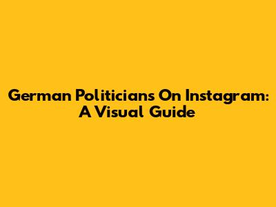 German Politicians On Instagram: A Visual Guide