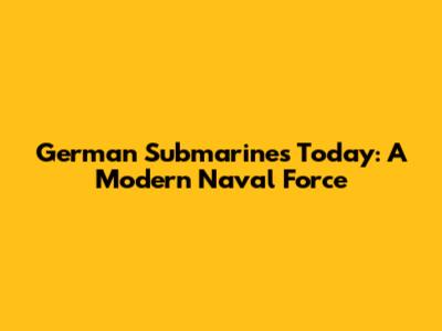 German Submarines Today: A Modern Naval Force