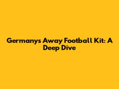 Germany's Away Football Kit: A Deep Dive