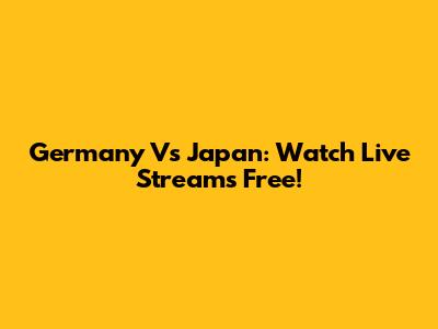 Germany Vs Japan: Watch Live Streams Free!