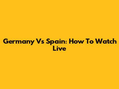 Germany Vs Spain: How To Watch Live