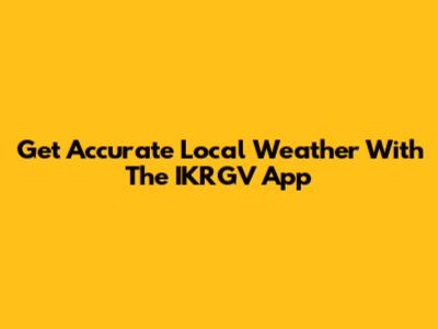 Get Accurate Local Weather With The IKRGV App