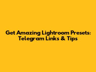 Get Amazing Lightroom Presets: Telegram Links & Tips