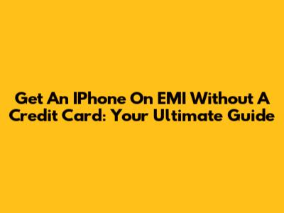 Get An IPhone On EMI Without A Credit Card: Your Ultimate Guide