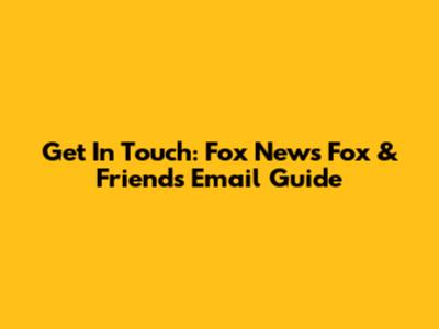 Get In Touch: Fox News Fox & Friends Email Guide