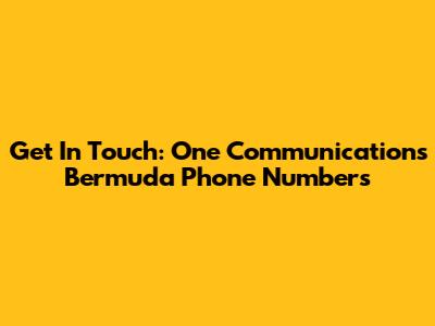 Get In Touch: One Communications Bermuda Phone Numbers