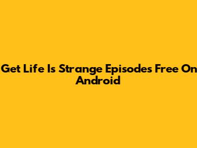 Get Life Is Strange Episodes Free On Android