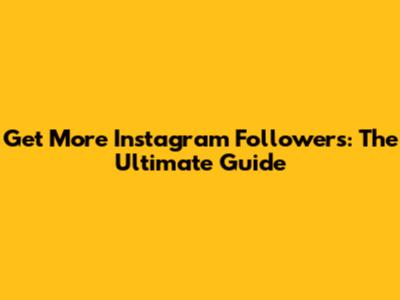 Get More Instagram Followers: The Ultimate Guide