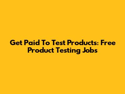 Get Paid To Test Products: Free Product Testing Jobs