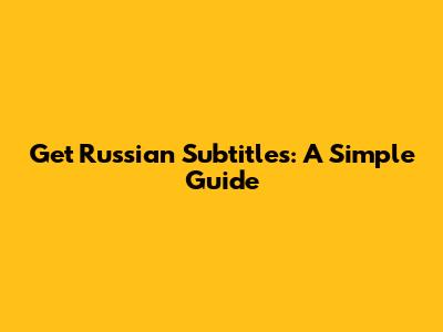 Get Russian Subtitles: A Simple Guide