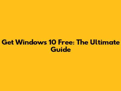 Get Windows 10 Free: The Ultimate Guide