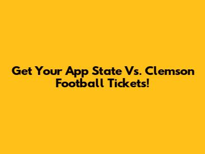 Get Your App State Vs. Clemson Football Tickets!