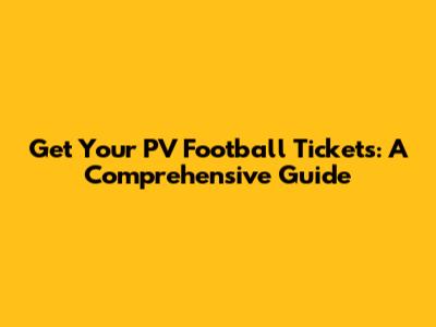 Get Your PV Football Tickets: A Comprehensive Guide
