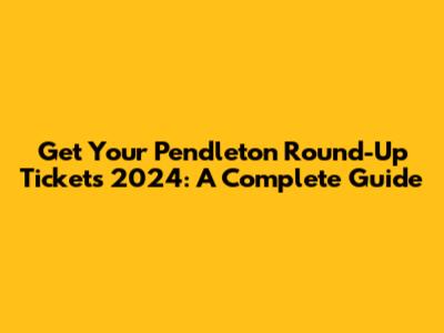 Get Your Pendleton Round-Up Tickets 2024: A Complete Guide