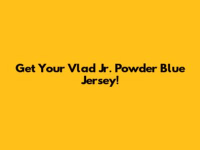 Get Your Vlad Jr. Powder Blue Jersey!