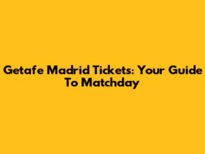 Getafe Madrid Tickets: Your Guide To Matchday