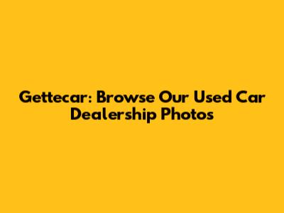 Gettecar: Browse Our Used Car Dealership Photos