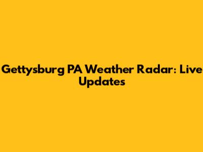 Gettysburg PA Weather Radar: Live Updates