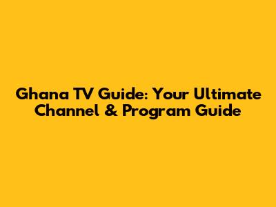 Ghana TV Guide: Your Ultimate Channel & Program Guide