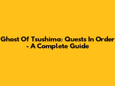 Ghost Of Tsushima: Quests In Order - A Complete Guide