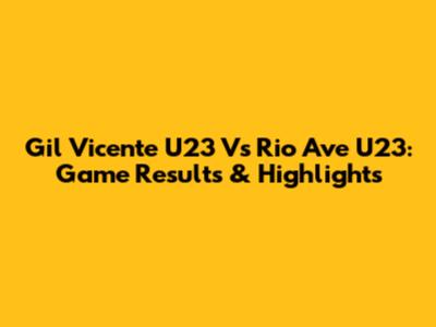 Gil Vicente U23 Vs Rio Ave U23: Game Results & Highlights