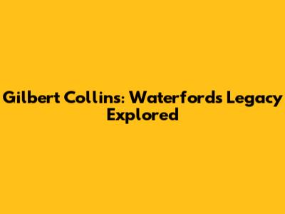 Gilbert Collins: Waterford's Legacy Explored