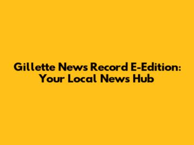 Gillette News Record E-Edition: Your Local News Hub