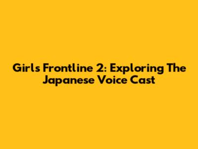 Girls' Frontline 2: Exploring The Japanese Voice Cast