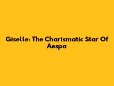 Giselle: The Charismatic Star Of Aespa