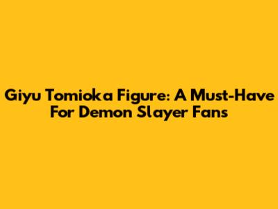 Giyu Tomioka Figure: A Must-Have For Demon Slayer Fans
