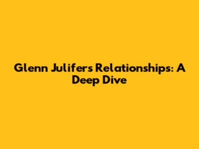 Glenn Julifer's Relationships: A Deep Dive
