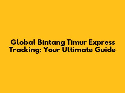 Global Bintang Timur Express Tracking: Your Ultimate Guide