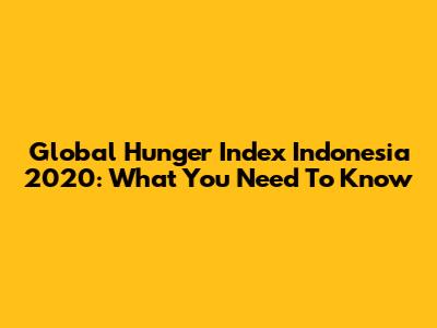 Global Hunger Index Indonesia 2020: What You Need To Know