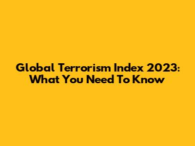 Global Terrorism Index 2023: What You Need To Know