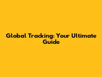 Global Tracking: Your Ultimate Guide