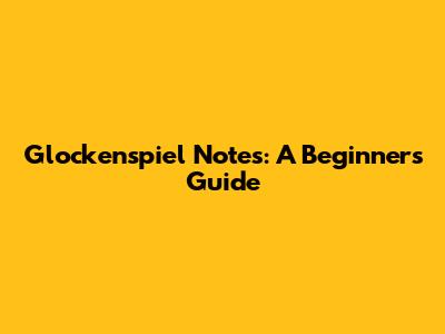 Glockenspiel Notes: A Beginner's Guide