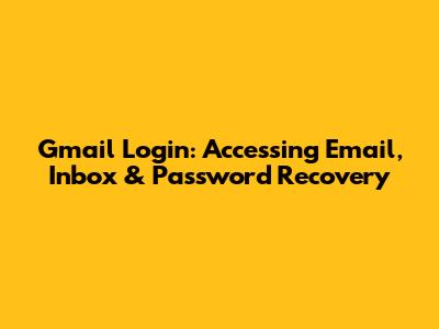 Gmail Login: Accessing Email, Inbox & Password Recovery