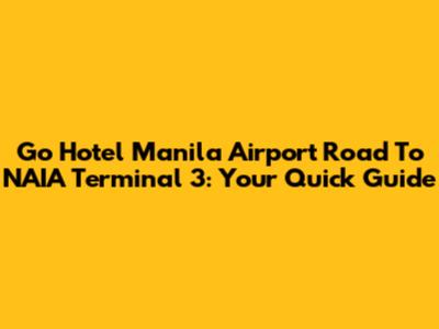 Go Hotel Manila Airport Road To NAIA Terminal 3: Your Quick Guide